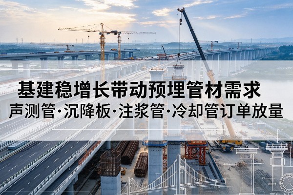 横峰基建稳增长带动预埋监测管材需求,声测管、沉降板、注浆管订单持续放量
